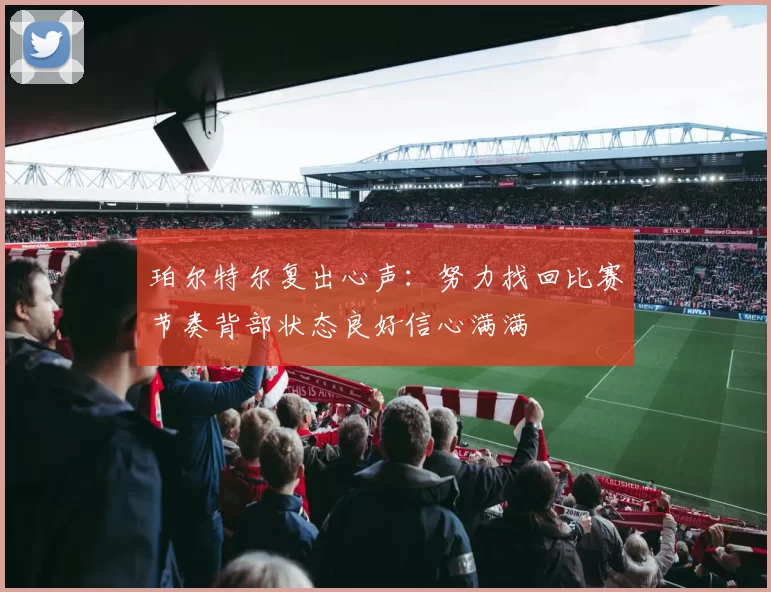 珀尔特尔复出心声：努力找回比赛节奏背部状态良好信心满满