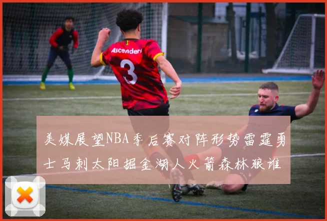 美媒展望NBA季后赛对阵形势雷霆勇士马刺太阳掘金湖人火箭森林狼谁能突围