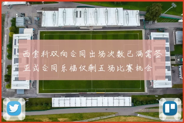 西索科双向合同出场次数已满需签正式合同乐福仅剩五场比赛机会