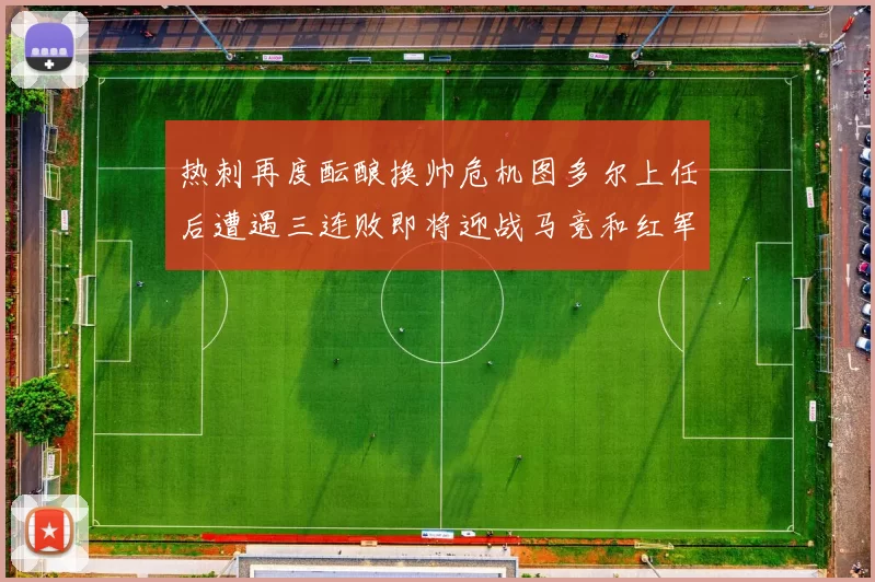 热刺再度酝酿换帅危机图多尔上任后遭遇三连败即将迎战马竞和红军