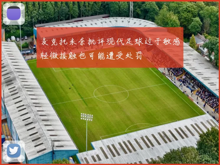 麦克托米奈批评现代足球过于敏感轻微接触也可能遭受处罚