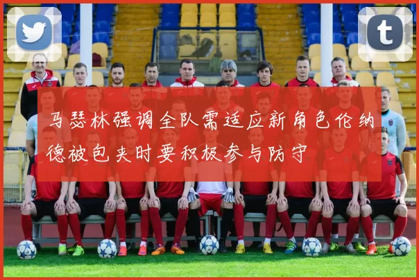 马瑟林强调全队需适应新角色伦纳德被包夹时要积极参与防守