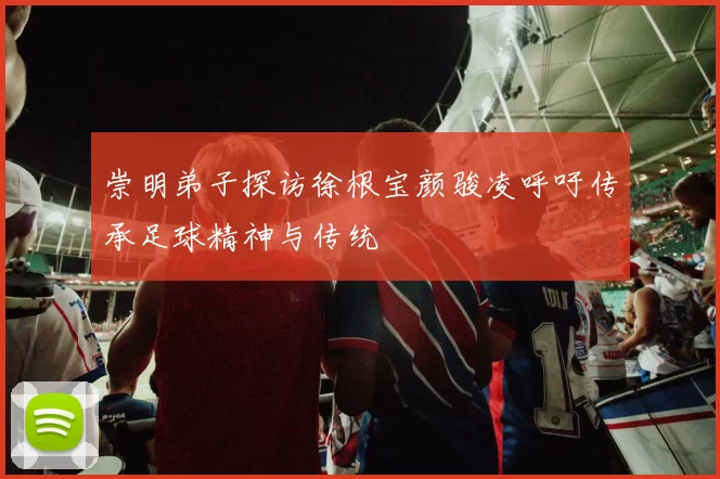 崇明弟子探访徐根宝颜骏凌呼吁传承足球精神与传统