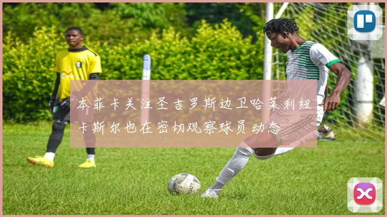本菲卡关注圣吉罗斯边卫哈莱利纽卡斯尔也在密切观察球员动态