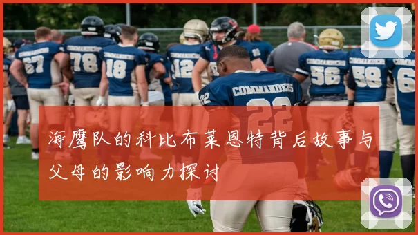 海鹰队的科比布莱恩特背后故事与父母的影响力探讨